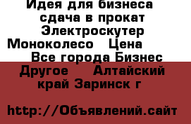 Идея для бизнеса- сдача в прокат Электроскутер Моноколесо › Цена ­ 67 000 - Все города Бизнес » Другое   . Алтайский край,Заринск г.